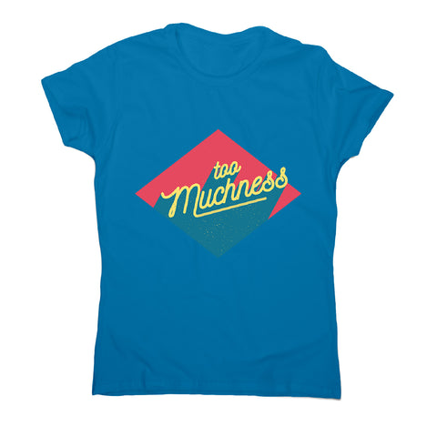 Too muchness - women's funny premium t-shirt - Graphic Gear