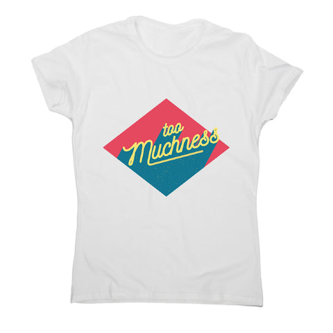 Too muchness - women's funny premium t-shirt - Graphic Gear