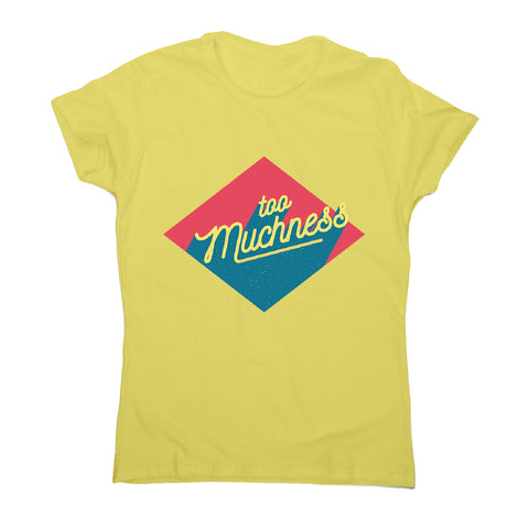 Too muchness - women's funny premium t-shirt - Graphic Gear