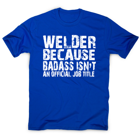 Welder because badass funny welding t-shirt men's - Graphic Gear