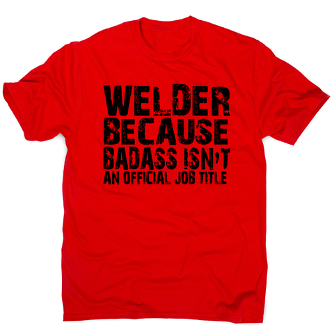 Welder because badass funny welding t-shirt men's - Graphic Gear