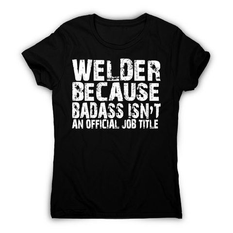 Welder because badass funny welding t-shirt women's - Graphic Gear