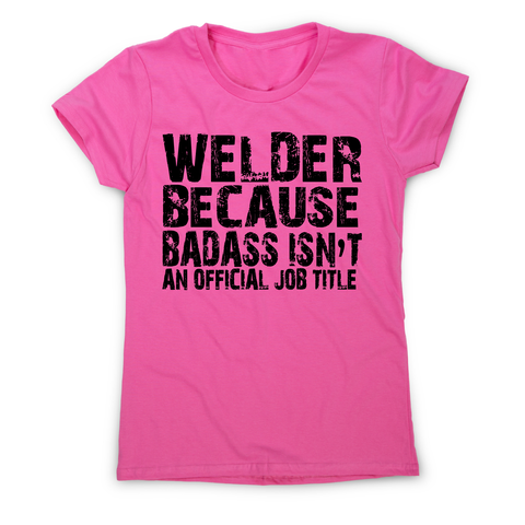 Welder because badass funny welding t-shirt women's - Graphic Gear