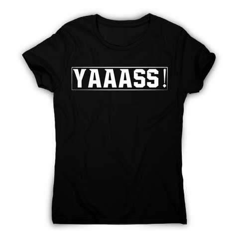 Yaaass! Awesome funny t-shirt women's - Graphic Gear