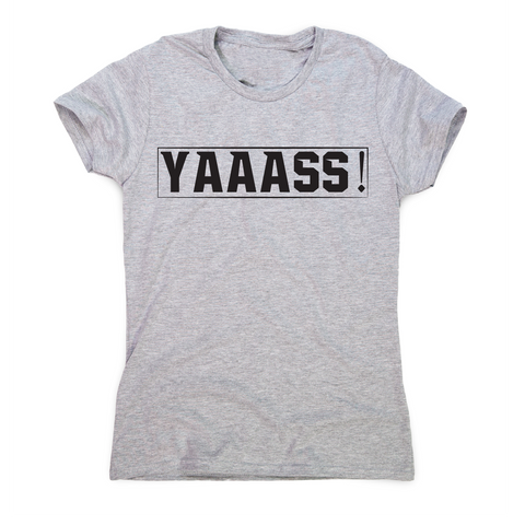 Yaaass! Awesome funny t-shirt women's - Graphic Gear