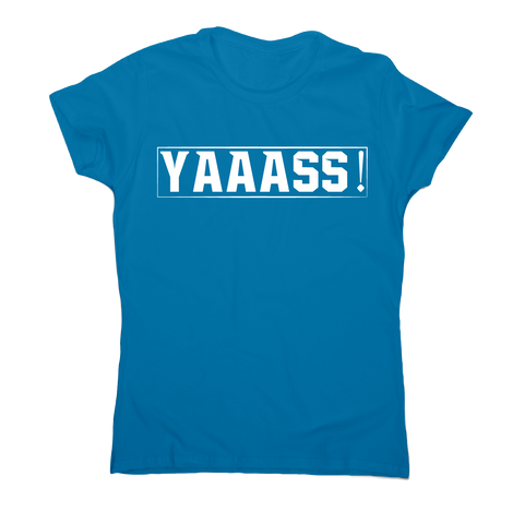 Yaaass! Awesome funny t-shirt women's - Graphic Gear