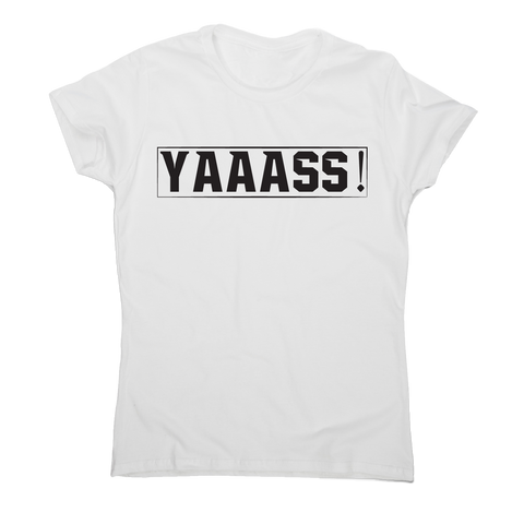 Yaaass! Awesome funny t-shirt women's - Graphic Gear