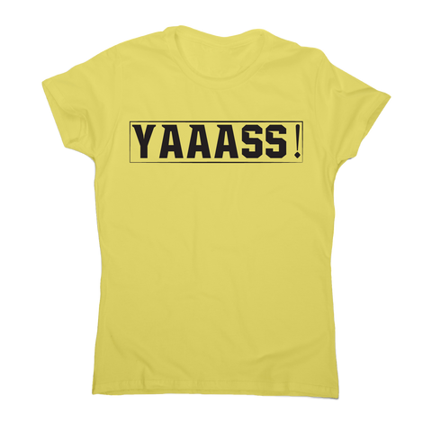 Yaaass! Awesome funny t-shirt women's - Graphic Gear