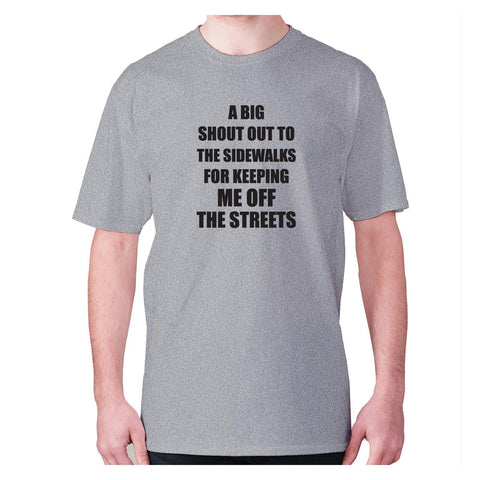 A big shout out to the sidewalks for keeping me off the streets - men's premium t-shirt - Graphic Gear