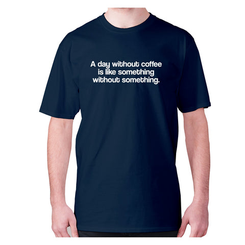 A day without coffee is like something without something - men's premium t-shirt - Graphic Gear