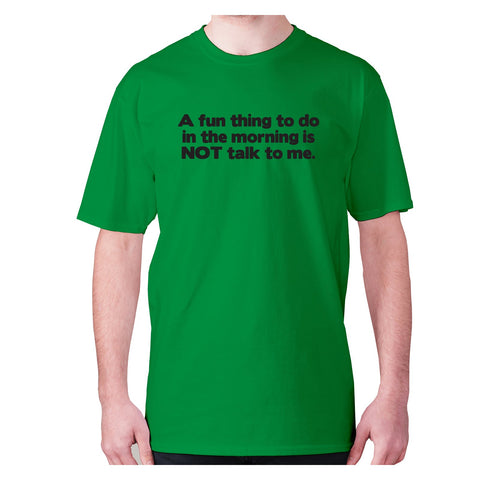 A fun thing to do in the morning is NOT talk to me - men's premium t-shirt - Graphic Gear