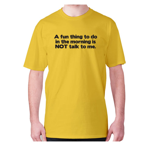 A fun thing to do in the morning is NOT talk to me - men's premium t-shirt - Graphic Gear