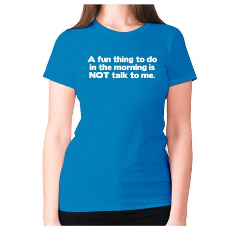 A fun thing to do in the morning is NOT talk to me - women's premium t-shirt - Graphic Gear