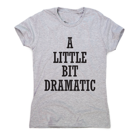 A little bit dramatic funny t-shirt women's - Graphic Gear