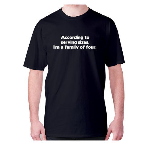 According to serving sizes, I'm a family of four - men's premium t-shirt - Graphic Gear