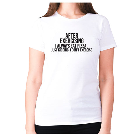 After exercising I always eat pizza.. just kidding. I don't exercise - women's premium t-shirt - Graphic Gear