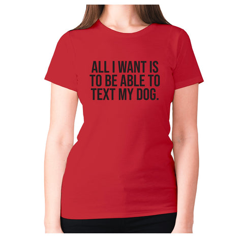 All I want is to be able to text my dog - women's premium t-shirt - Graphic Gear