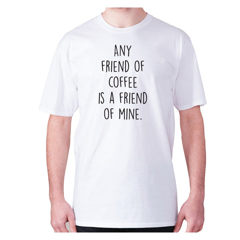 Any friends of coffee is a friend of mine - men's premium t-shirt - Graphic Gear