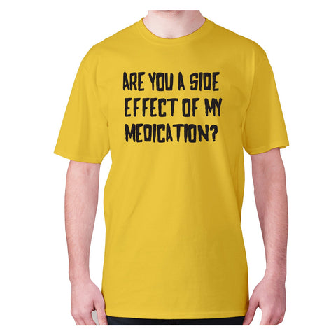Are you a side effect of my medication - men's premium t-shirt - Graphic Gear