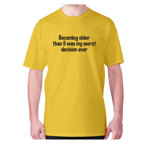 Becoming older than 5 was my worst decision ever - men's premium t-shirt - Graphic Gear