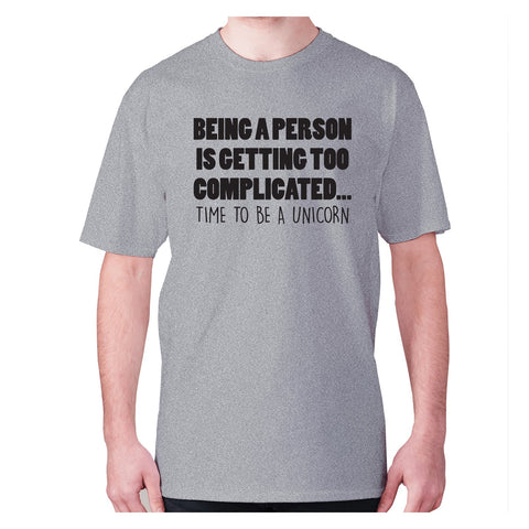 Being a person is getting too complicated... time to be a unicorn - men's premium t-shirt - Graphic Gear