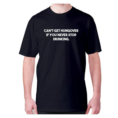 Can't get hungover if you never stop drinking - men's premium t-shirt - Graphic Gear