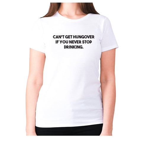 Can't get hungover if you never stop drinking - women's premium t-shirt - Graphic Gear