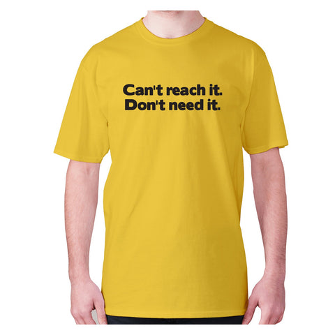 Can't reach it. Don't need it - men's premium t-shirt - Graphic Gear