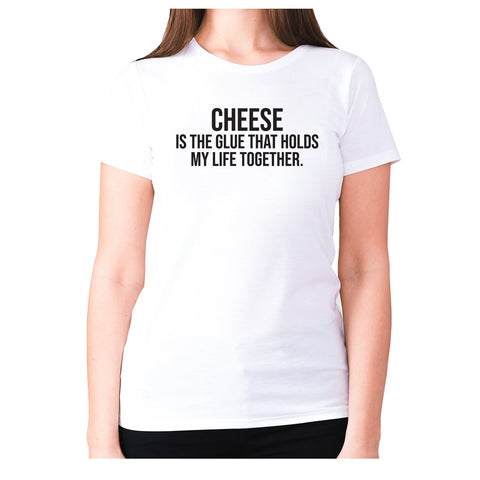 Cheese is the glue that holds my life together - women's premium t-shirt - Graphic Gear