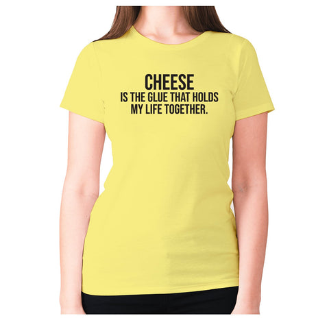 Cheese is the glue that holds my life together - women's premium t-shirt - Graphic Gear