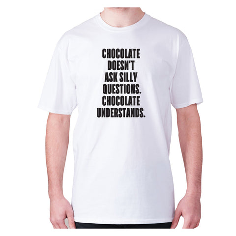 Chocolate doesn't ask silly questions chocolate understands - men's premium t-shirt - Graphic Gear