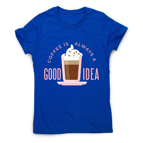 Coffee good idea - women's funny premium t-shirt - Graphic Gear