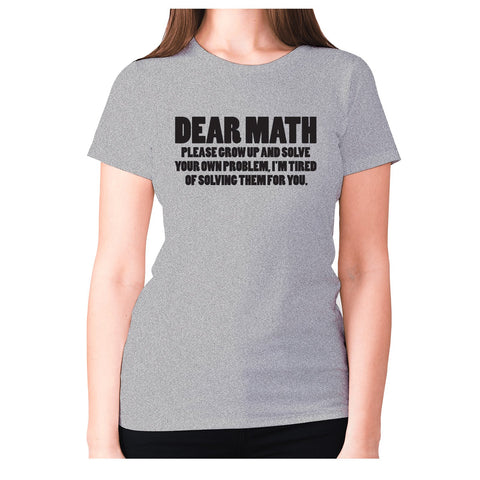 Dear math, please grow up and solve your own problem, I'm tired of solving them for you - women's premium t-shirt - Graphic Gear