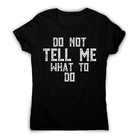 Do not tell me what to do awesome funny slogan t-shirt women's - Graphic Gear