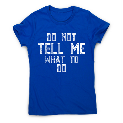 Do not tell me what to do awesome funny slogan t-shirt women's - Graphic Gear