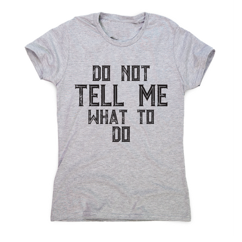 Do not tell me what to do awesome funny slogan t-shirt women's - Graphic Gear