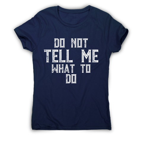 Do not tell me what to do awesome funny slogan t-shirt women's - Graphic Gear