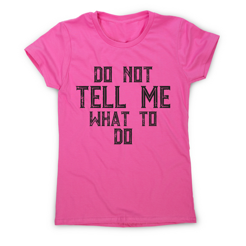 Do not tell me what to do awesome funny slogan t-shirt women's - Graphic Gear