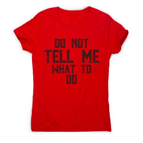 Do not tell me what to do awesome funny slogan t-shirt women's - Graphic Gear
