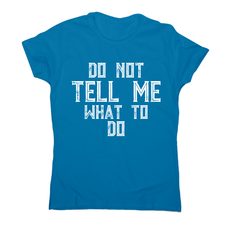 Do not tell me what to do awesome funny slogan t-shirt women's - Graphic Gear