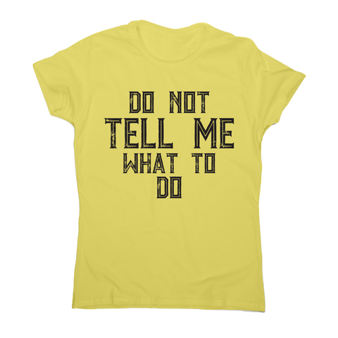 Do not tell me what to do awesome funny slogan t-shirt women's - Graphic Gear