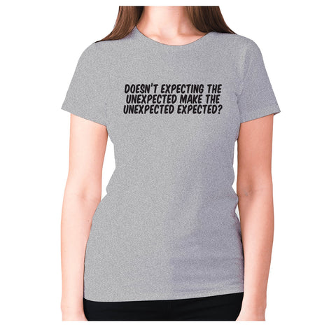 Doesn’t expecting the unexpected make the unexpected expected - women's premium t-shirt - Graphic Gear