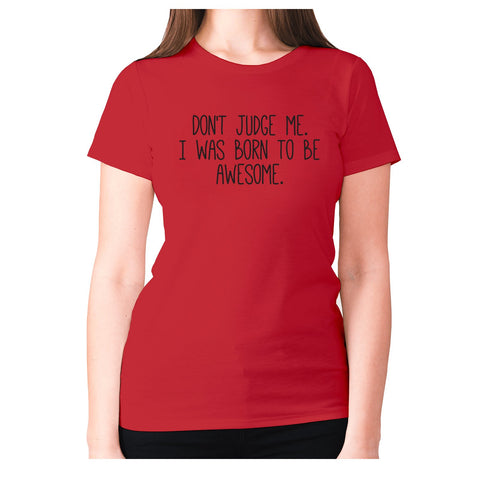 Don't judge me. I was born to be awesome - women's premium t-shirt - Graphic Gear