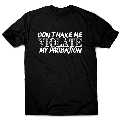 Don't make me violate funny rude offensive slogan t-shirt men's - Graphic Gear