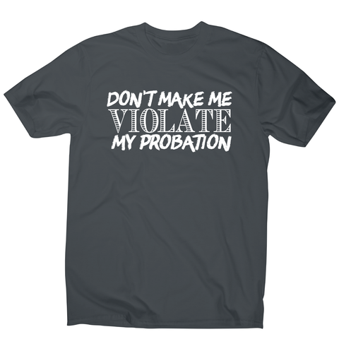 Don't make me violate funny rude offensive slogan t-shirt men's - Graphic Gear