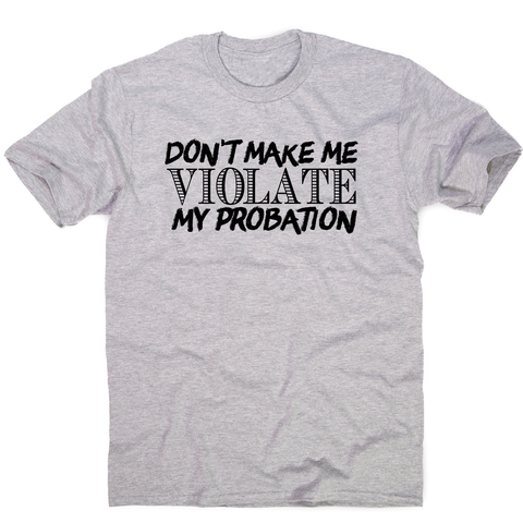 Don't make me violate funny rude offensive slogan t-shirt men's - Graphic Gear