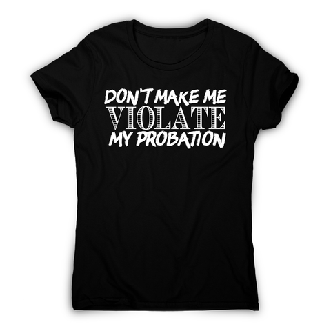 Don't make me violate funny rude offensive slogan t-shirt women's - Graphic Gear
