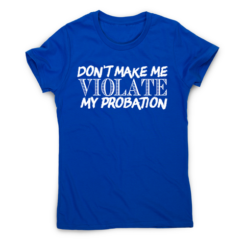 Don't make me violate funny rude offensive slogan t-shirt women's - Graphic Gear