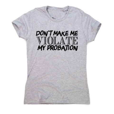 Don't make me violate funny rude offensive slogan t-shirt women's - Graphic Gear