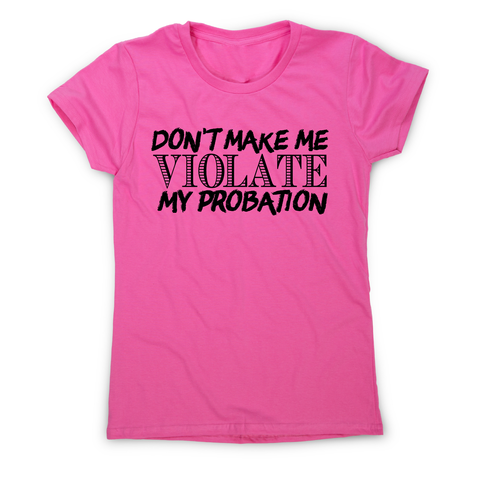 Don't make me violate funny rude offensive slogan t-shirt women's - Graphic Gear